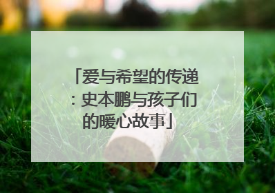 爱与希望的传递：史本鹏与孩子们的暖心故事