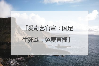 爱奇艺官宣：国足生死战，免费直播