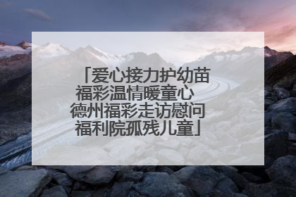 爱心接力护幼苗福彩温情暖童心 德州福彩走访慰问福利院孤残儿童