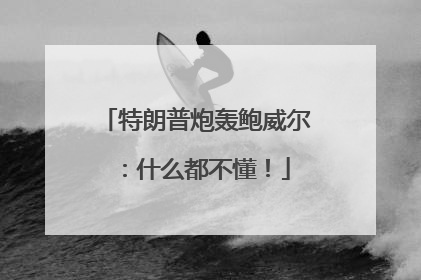 特朗普炮轰鲍威尔：什么都不懂！