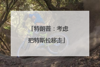 特朗普：考虑把特斯拉移走
