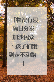 物资有限 隔日分发 加沙民众：孩子们饿到走不动路