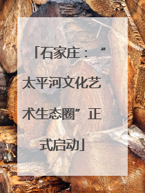 石家庄：“太平河文化艺术生态圈”正式启动