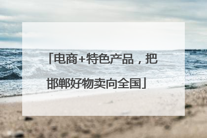 电商+特色产品，把邯郸好物卖向全国