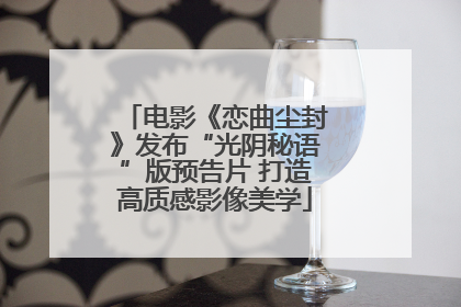电影《恋曲尘封》发布“光阴秘语”版预告片 打造高质感影像美学