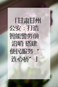 甘肃甘州公安：打造智能警务前沿哨 搭建便民服务“连心桥”