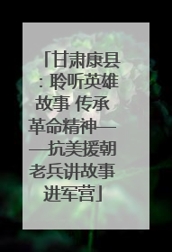 甘肃康县：聆听英雄故事 传承革命精神——抗美援朝老兵讲故事进军营