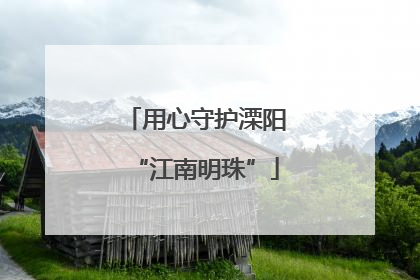 用心守护溧阳“江南明珠”