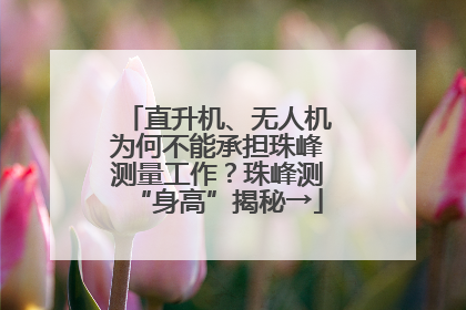 直升机、无人机为何不能承担珠峰测量工作？珠峰测“身高”揭秘→