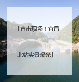 直击现场！宜昌北站实景曝光