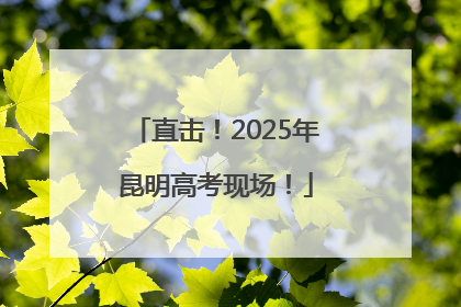 直击！2025年昆明高考现场！