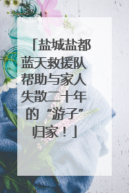 盐城盐都蓝天救援队帮助与家人失散二十年的“游子”归家！