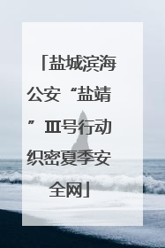 盐城滨海公安“盐靖”Ⅲ号行动织密夏季安全网
