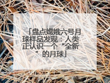 盘点嫦娥六号月球样品发现：人类正认识一个“全新”的月球