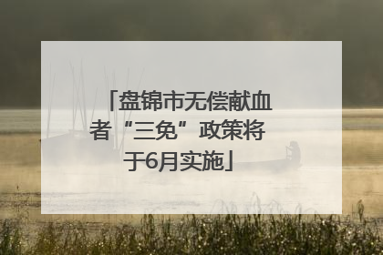 盘锦市无偿献血者“三免”政策将于6月实施