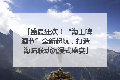 盛夏狂欢！“海上啤酒节”全新起航，打造海陆联动沉浸式盛宴