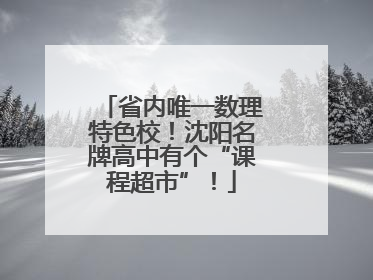 省内唯一数理特色校！沈阳名牌高中有个“课程超市”！