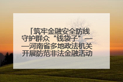 筑牢金融安全防线 守护群众“钱袋子”——河南省多地政法机关开展防范非法金融活动普法宣传活动