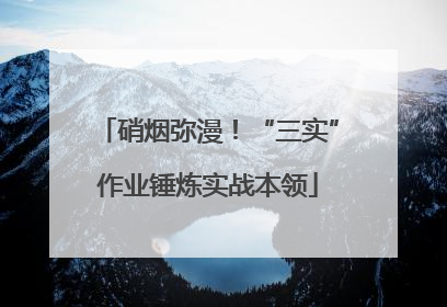 硝烟弥漫！“三实”作业锤炼实战本领