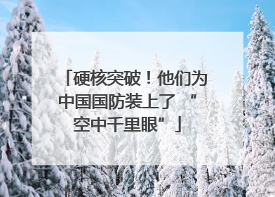 硬核突破！他们为中国国防装上了 “空中千里眼”