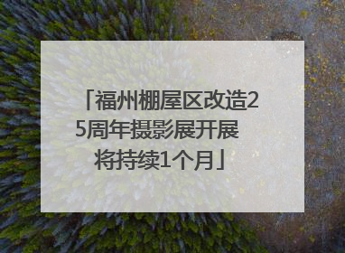 福州棚屋区改造25周年摄影展开展 将持续1个月