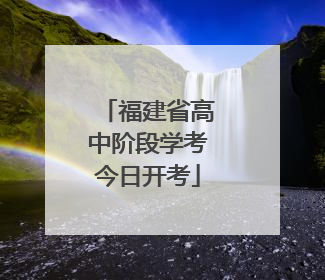 福建省高中阶段学考今日开考