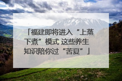 福建即将进入“上蒸下煮”模式 这些养生知识陪你过“苦夏”