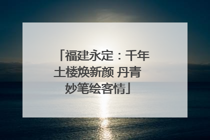 福建永定：千年土楼焕新颜 丹青妙笔绘客情