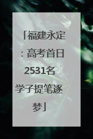 福建永定：高考首日2531名学子提笔逐梦