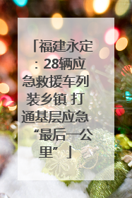 福建永定：28辆应急救援车列装乡镇 打通基层应急“最后一公里”