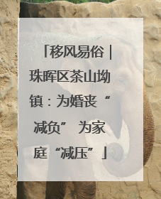 移风易俗｜珠晖区茶山坳镇：为婚丧“减负” 为家庭“减压”