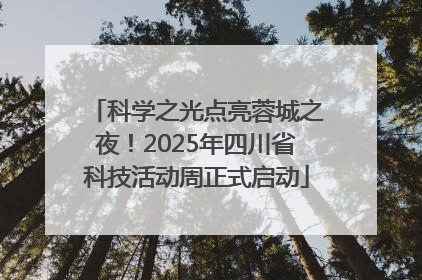 科学之光点亮蓉城之夜！2025年四川省科技活动周正式启动