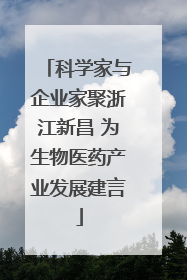 科学家与企业家聚浙江新昌 为生物医药产业发展建言