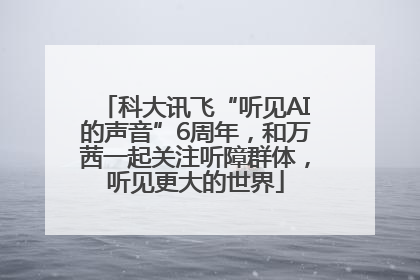科大讯飞“听见AI的声音”6周年，和万茜一起关注听障群体，听见更大的世界