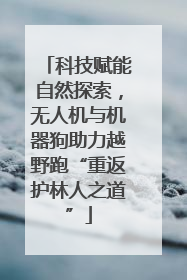 科技赋能自然探索，无人机与机器狗助力越野跑“重返护林人之道”