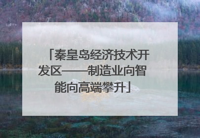 秦皇岛经济技术开发区——制造业向智能向高端攀升