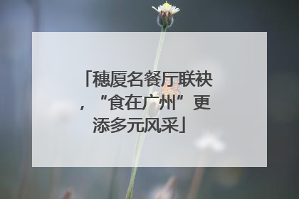 穗厦名餐厅联袂，“食在广州”更添多元风采
