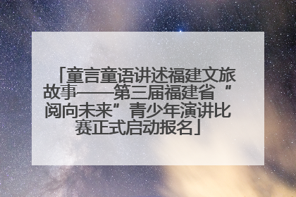 童言童语讲述福建文旅故事——第三届福建省“阅向未来”青少年演讲比赛正式启动报名