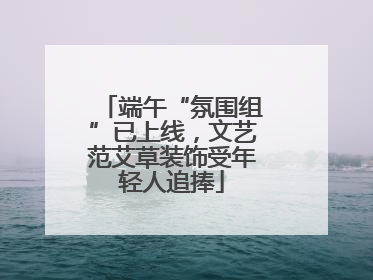 端午“氛围组”已上线，文艺范艾草装饰受年轻人追捧