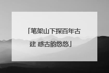 笔架山下探百年古建 感古韵悠悠