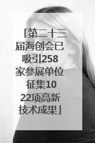 第二十三届海创会已吸引258家参展单位 征集1022项高新技术成果