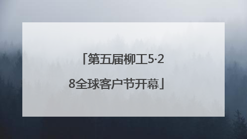 第五届柳工5·28全球客户节开幕