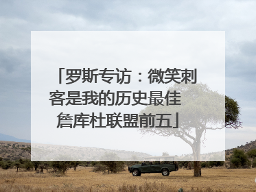 罗斯专访：微笑刺客是我的历史最佳 詹库杜联盟前五