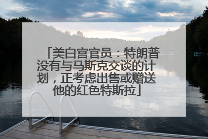 美白宫官员：特朗普没有与马斯克交谈的计划，正考虑出售或赠送他的红色特斯拉
