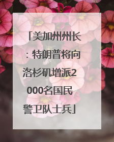 美加州州长：特朗普将向洛杉矶增派2000名国民警卫队士兵