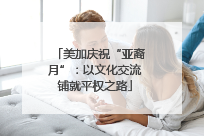 美加庆祝“亚裔月”：以文化交流铺就平权之路