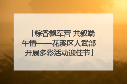 粽香飘军营 共叙端午情——花溪区人武部开展多彩活动迎佳节