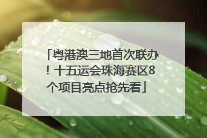 粤港澳三地首次联办！十五运会珠海赛区8个项目亮点抢先看