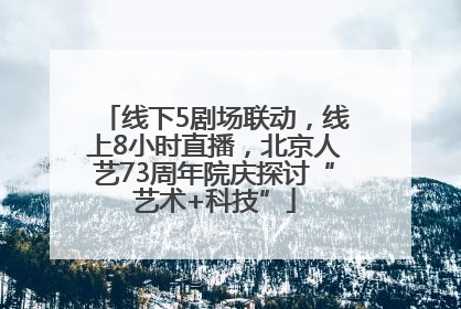 线下5剧场联动，线上8小时直播，北京人艺73周年院庆探讨“艺术+科技”