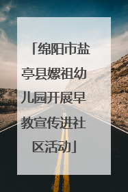 绵阳市盐亭县嫘祖幼儿园开展早教宣传进社区活动